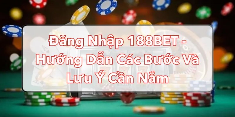 Các điều cần lưu ý khi đăng nhập 188bet